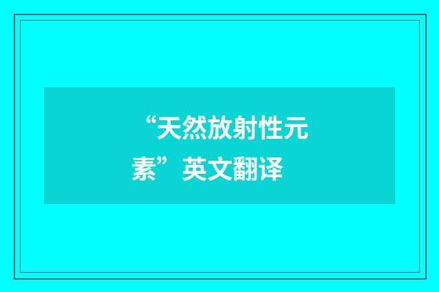 “天然放射性元素”英文翻译