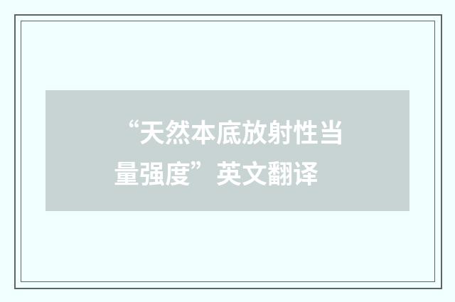 “天然本底放射性当量强度”英文翻译