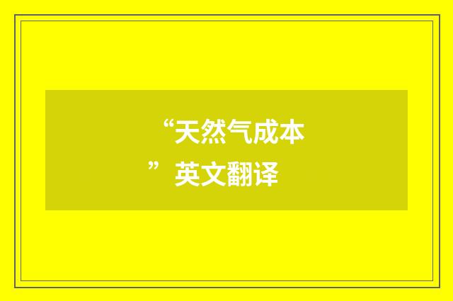 “天然气成本”英文翻译
