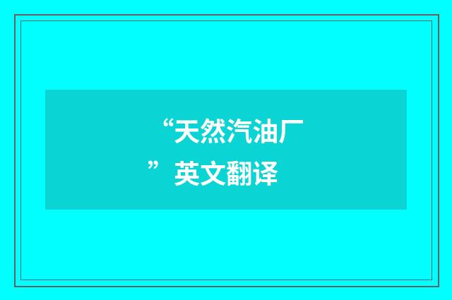 “天然汽油厂”英文翻译