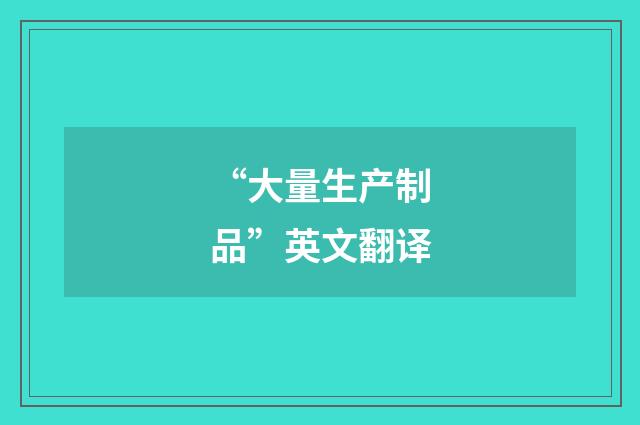 “大量生产制品”英文翻译