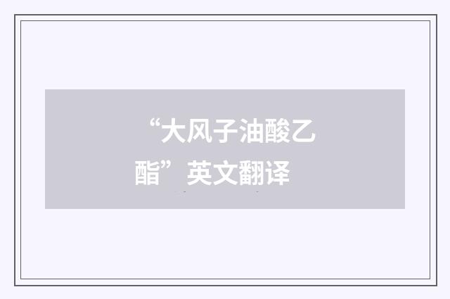 “大风子油酸乙酯”英文翻译