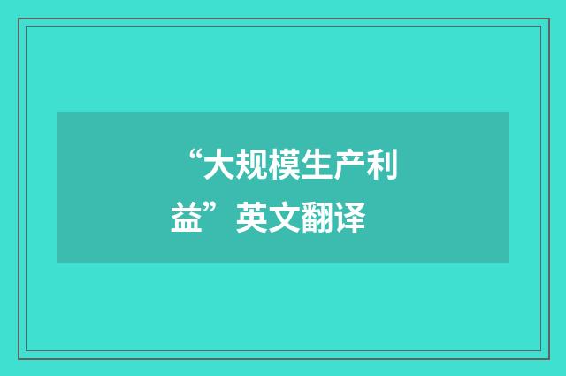 “大规模生产利益”英文翻译