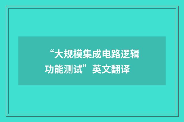 “大规模集成电路逻辑功能测试”英文翻译