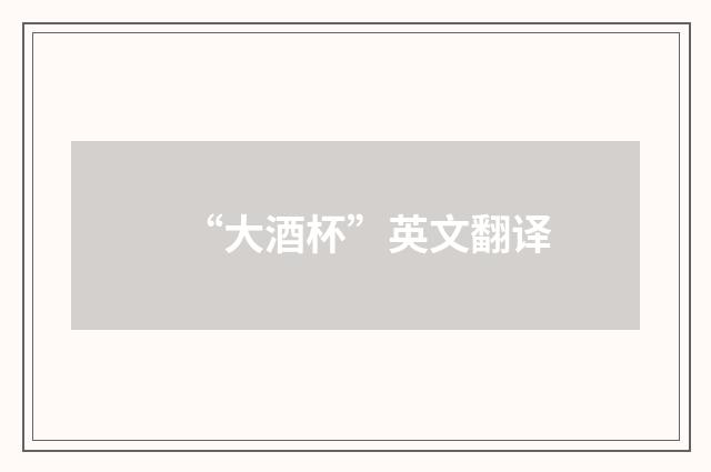 “大酒杯”英文翻译