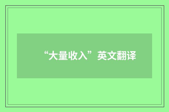 “大量收入”英文翻译