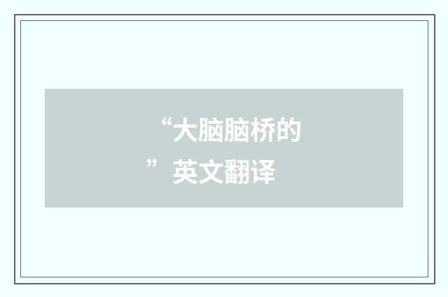 “大脑脑桥的”英文翻译