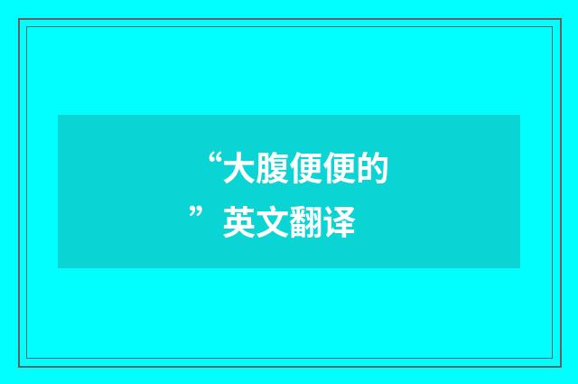 “大腹便便的”英文翻译