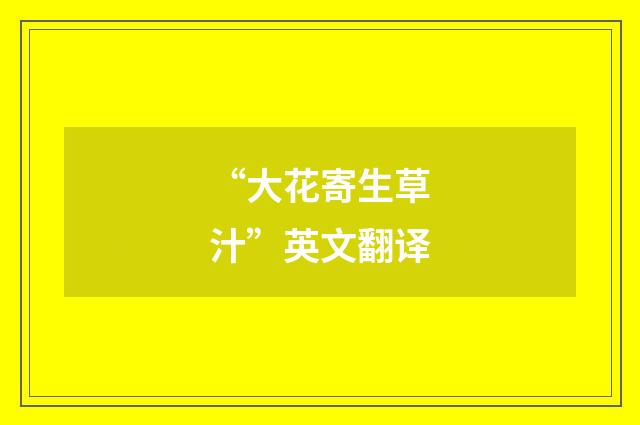 “大花寄生草汁”英文翻译