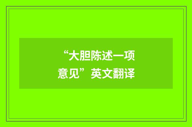 “大胆陈述一项意见”英文翻译