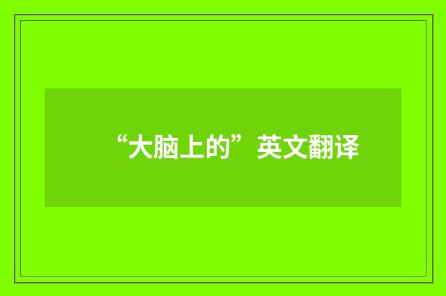 “大脑上的”英文翻译