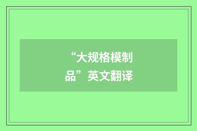 “大规格模制品”英文翻译