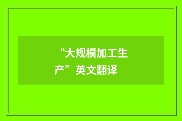 “大规模加工生产”英文翻译