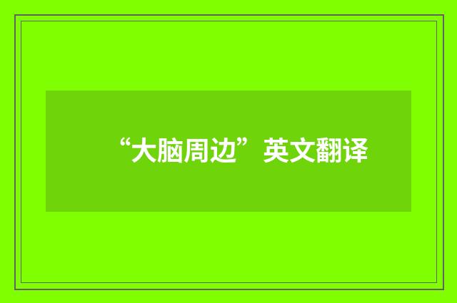 “大脑周边”英文翻译