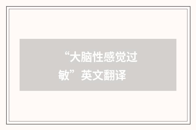 “大脑性感觉过敏”英文翻译
