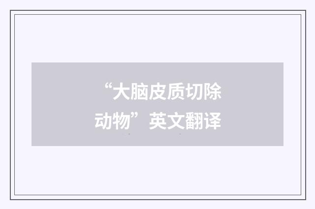 “大脑皮质切除动物”英文翻译