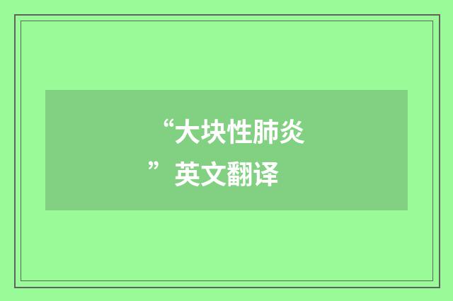 “大块性肺炎”英文翻译