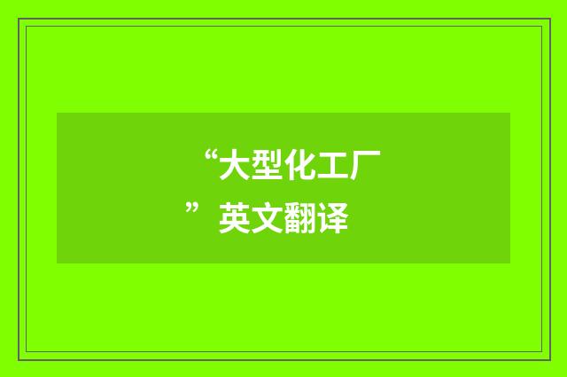 “大型化工厂”英文翻译