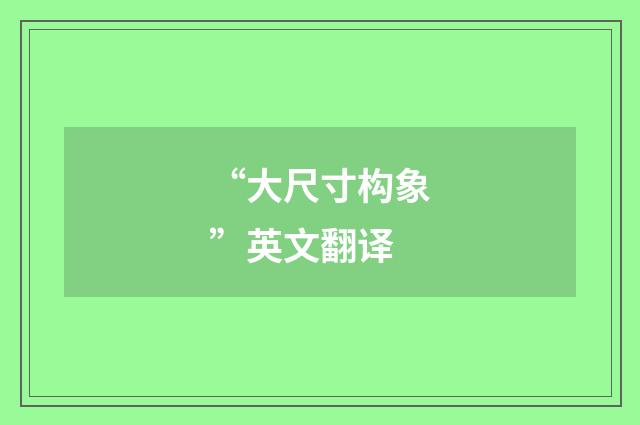 “大尺寸构象”英文翻译