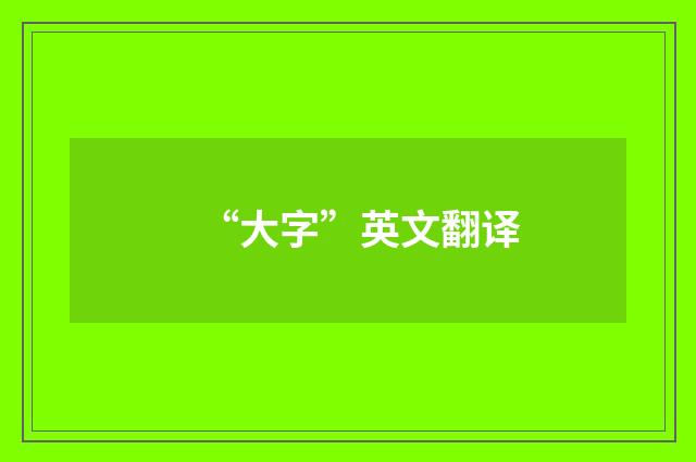 “大字”英文翻译