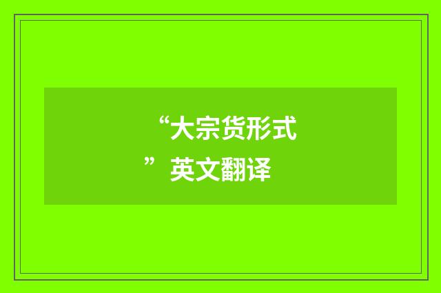 “大宗货形式”英文翻译