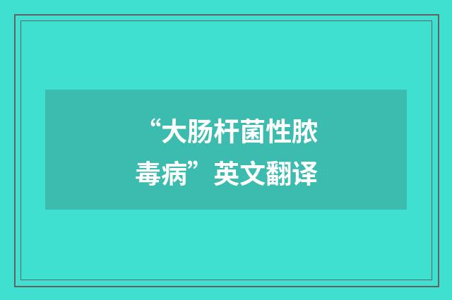 “大肠杆菌性脓毒病”英文翻译