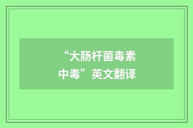 “大肠杆菌毒素中毒”英文翻译