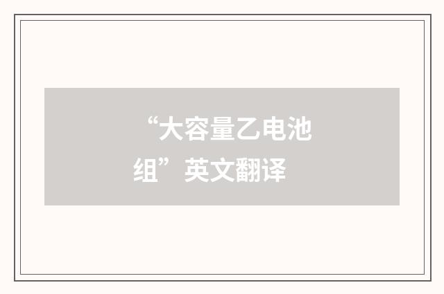 “大容量乙电池组”英文翻译