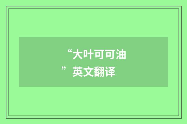 “大叶可可油”英文翻译