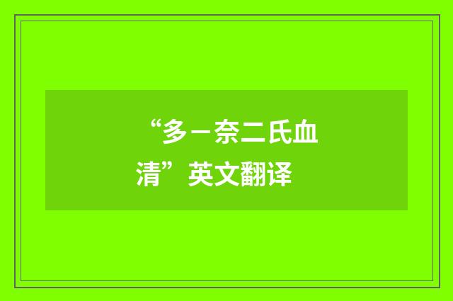 “多－奈二氏血清”英文翻译