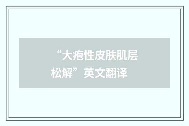 “大疱性皮肤肌层松解”英文翻译