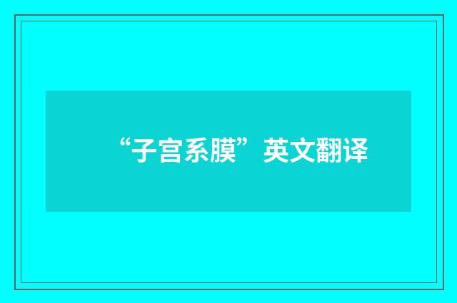 “子宫系膜”英文翻译
