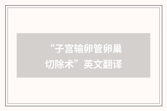 “子宫输卵管卵巢切除术”英文翻译