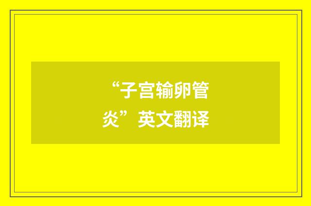 “子宫输卵管炎”英文翻译