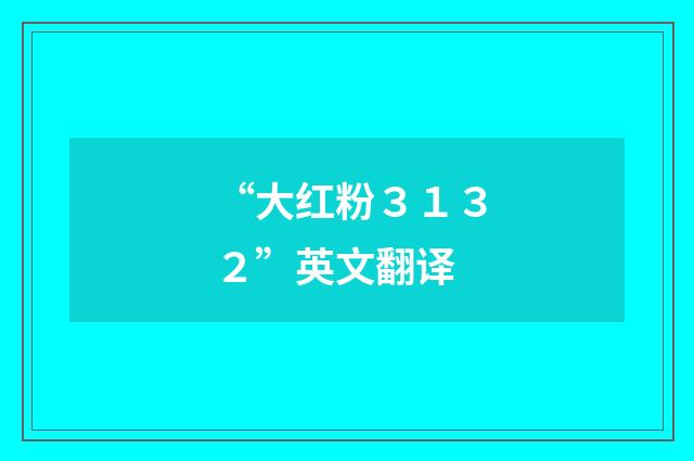 “大红粉３１３２”英文翻译