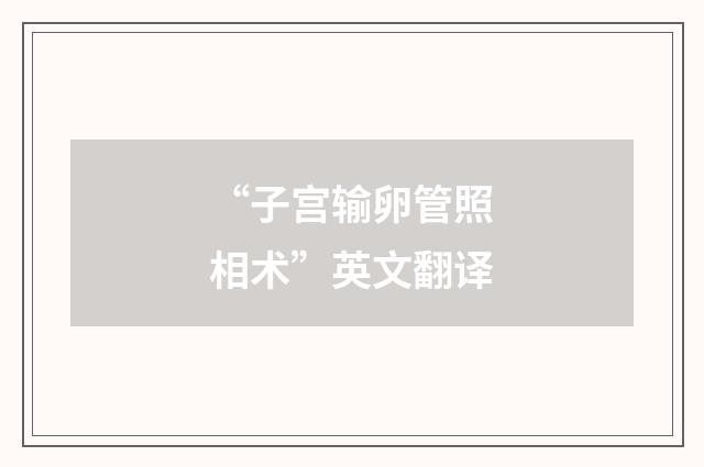 “子宫输卵管照相术”英文翻译