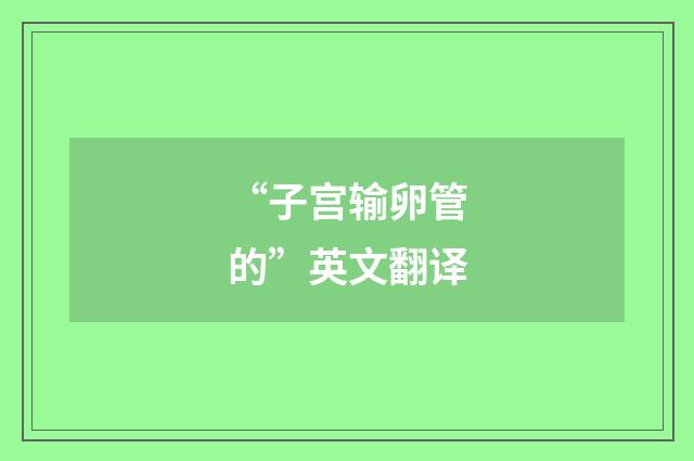 “子宫输卵管的”英文翻译