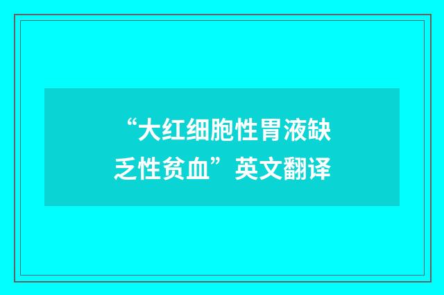 “大红细胞性胃液缺乏性贫血”英文翻译