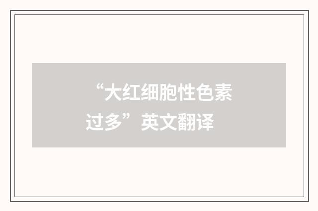 “大红细胞性色素过多”英文翻译