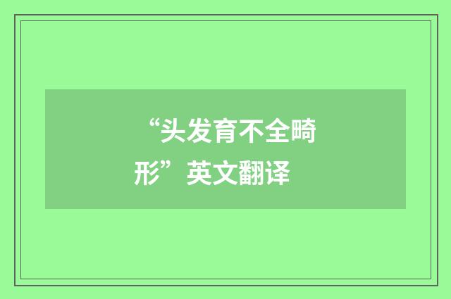 “头发育不全畸形”英文翻译