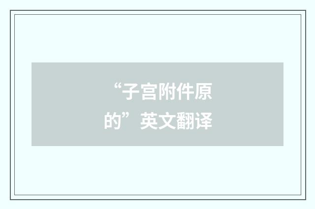 “子宫附件原的”英文翻译