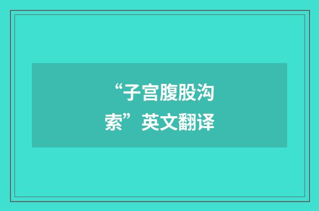 “子宫腹股沟索”英文翻译