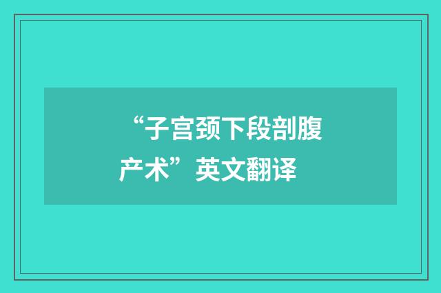 “子宫颈下段剖腹产术”英文翻译
