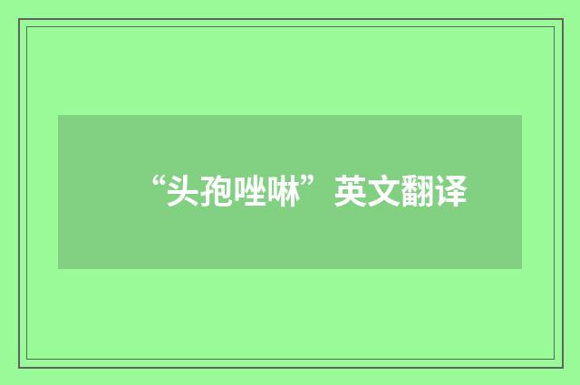 “头孢唑啉”英文翻译