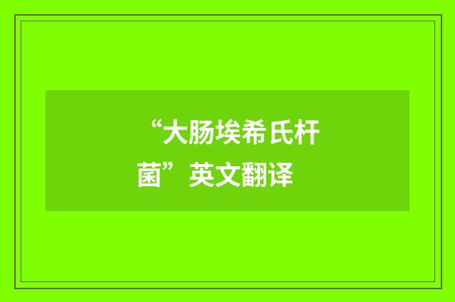 “大肠埃希氏杆菌”英文翻译