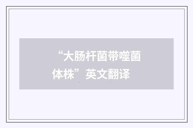 “大肠杆菌带噬菌体株”英文翻译