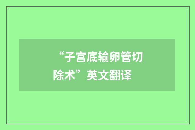 “子宫底输卵管切除术”英文翻译