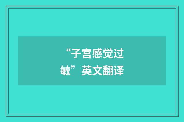 “子宫感觉过敏”英文翻译