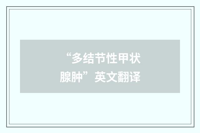 “多结节性甲状腺肿”英文翻译