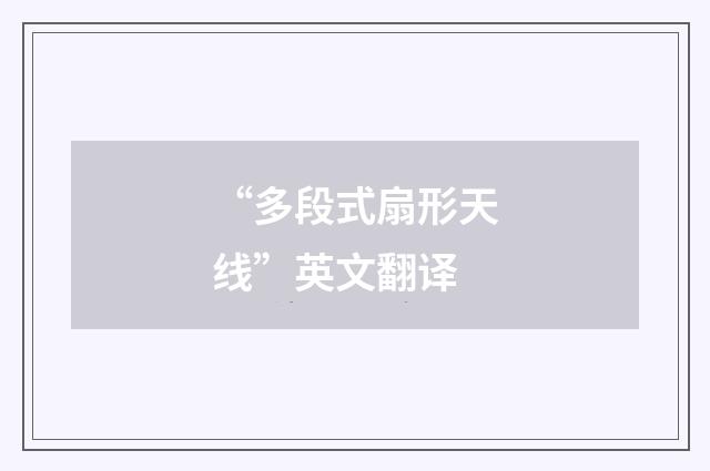 “多段式扇形天线”英文翻译